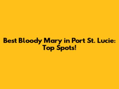 Best Bloody Mary in Port St. Lucie: Top Spots!