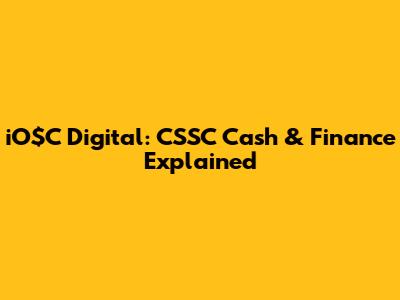 iO$C Digital: CSSC Cash & Finance Explained